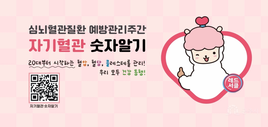 심뇌혈관질환 예방관리주간
자기혈관 숫자알기
20대부터 시작하는 혈압, 혈당, 콜레스테롤 관리!
우리 모두 건강 동행!
자기혈관 숫자알기